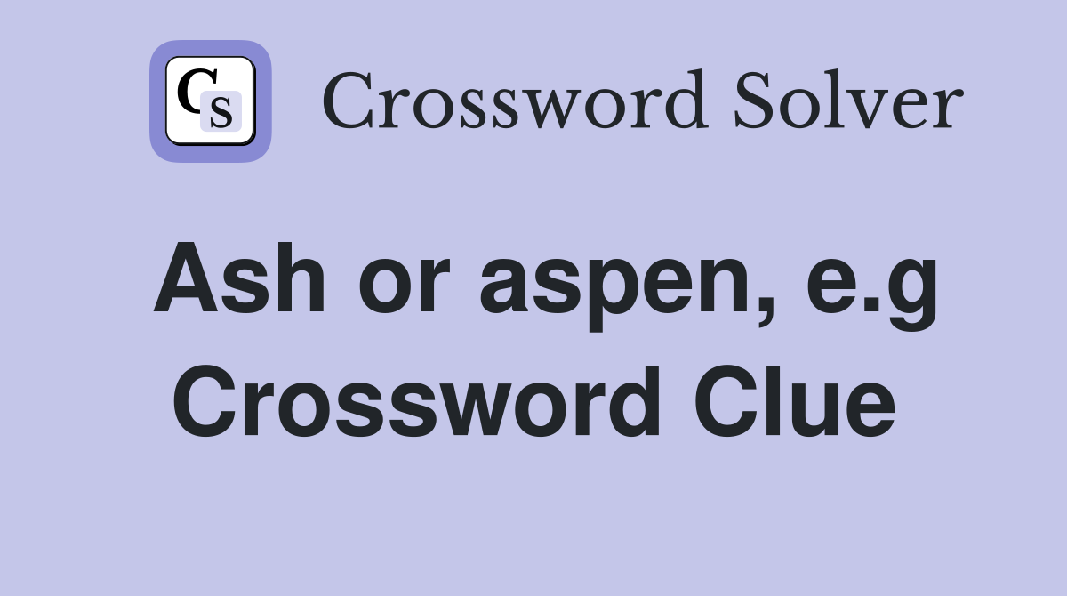 Ash or aspen, e.g. Crossword Clue Answers Crossword Solver